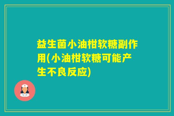 益生菌小油柑软糖副作用(小油柑软糖可能产生不良反应)