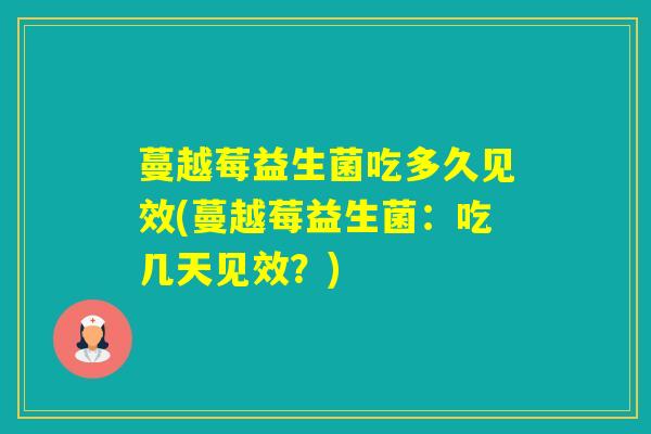 蔓越莓益生菌吃多久见效(蔓越莓益生菌：吃几天见效？)