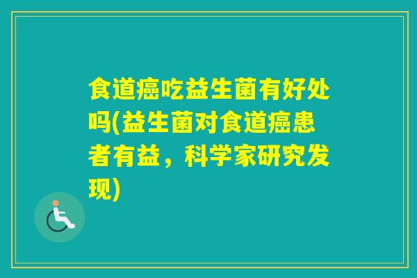 食道吃益生菌有好处吗(益生菌对食道患者有益，科学家研究发现)