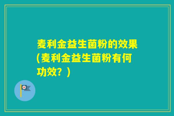 麦利金益生菌粉的效果(麦利金益生菌粉有何功效？)