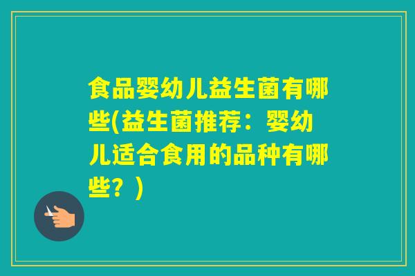 食品婴幼儿益生菌有哪些(益生菌推荐：婴幼儿适合食用的品种有哪些？)