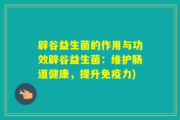辟谷益生菌的作用与功效辟谷益生菌：维护肠道健康，提升免疫力)