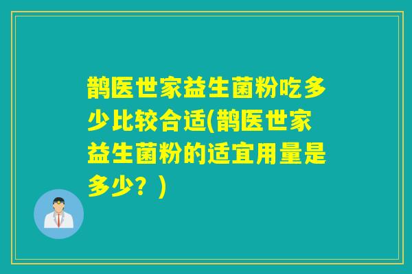鹊医世家益生菌粉吃多少比较合适(鹊医世家益生菌粉的适宜用量是多少？)
