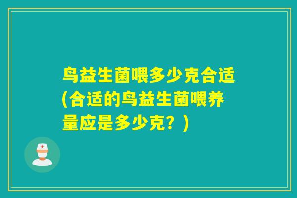 鸟益生菌喂多少克合适(合适的鸟益生菌喂养量应是多少克？)