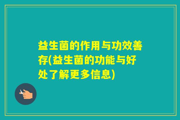益生菌的作用与功效善存(益生菌的功能与好处了解更多信息)