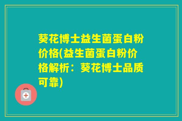 葵花博士益生菌蛋白粉价格(益生菌蛋白粉价格解析：葵花博士品质可靠)