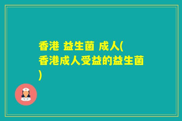 香港 益生菌 成人(香港成人受益的益生菌)