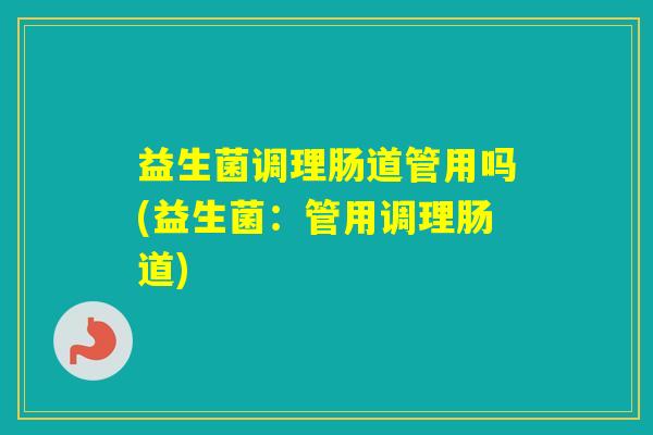 益生菌调理肠道管用吗(益生菌：管用调理肠道)