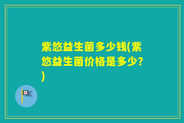 紫悠益生菌多少钱(紫悠益生菌价格是多少？)