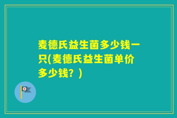 麦德氏益生菌多少钱一只(麦德氏益生菌单价多少钱？)