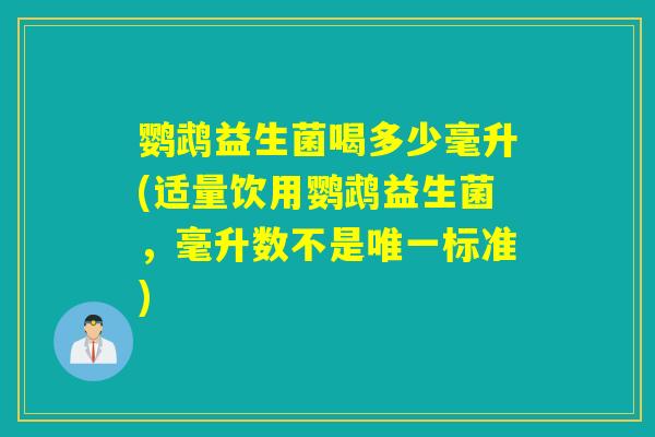 鹦鹉益生菌喝多少毫升(适量饮用鹦鹉益生菌，毫升数不是唯一标准)
