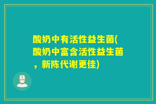 酸奶中有活性益生菌(酸奶中富含活性益生菌，更佳)
