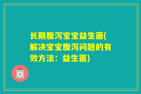 长期宝宝益生菌(解决宝宝问题的有效方法：益生菌)