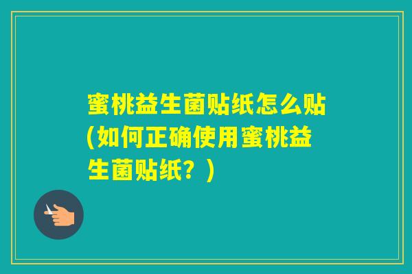 蜜桃益生菌贴纸怎么贴(如何正确使用蜜桃益生菌贴纸？)
