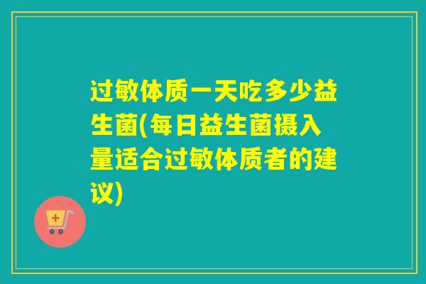 体质一天吃多少益生菌(每日益生菌摄入量适合体质者的建议)