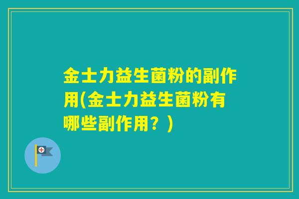 金士力益生菌粉的副作用(金士力益生菌粉有哪些副作用？)