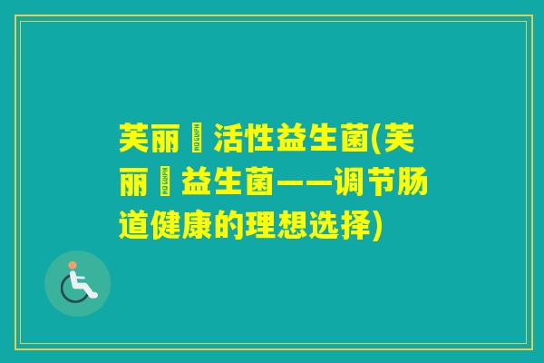 芙丽媞活性益生菌(芙丽媞益生菌——调节肠道健康的理想选择)