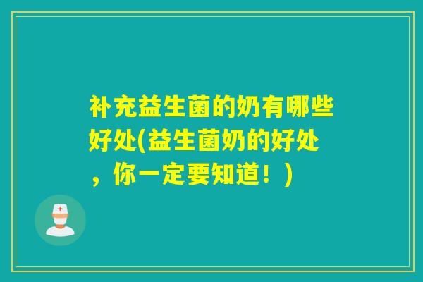 补充益生菌的奶有哪些好处(益生菌奶的好处，你一定要知道！)