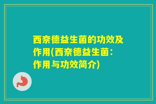 西奈德益生菌的功效及作用(西奈德益生菌：作用与功效简介)