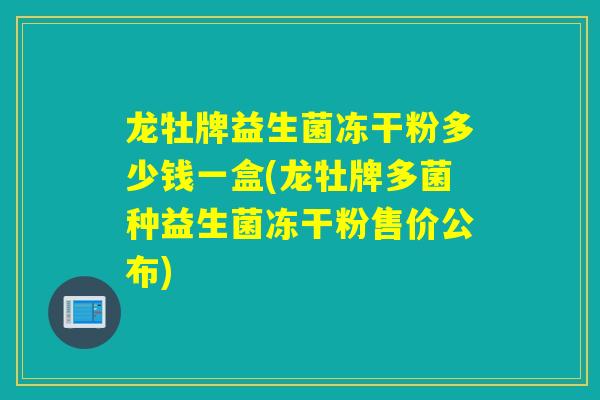 龙牡牌益生菌冻干粉多少钱一盒(龙牡牌多菌种益生菌冻干粉售价公布)