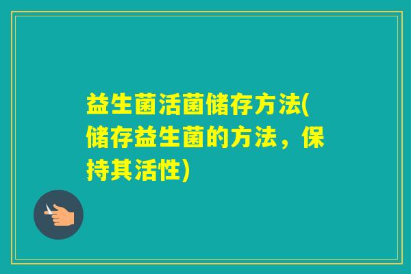 益生菌活菌储存方法(储存益生菌的方法，保持其活性)