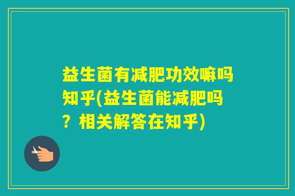 益生菌有功效嘛吗知乎(益生菌能吗？相关解答在知乎)