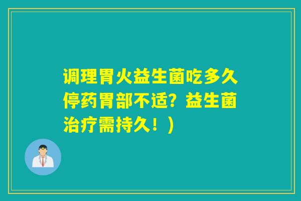 调理胃火益生菌吃多久停药胃部不适？益生菌需持久！)