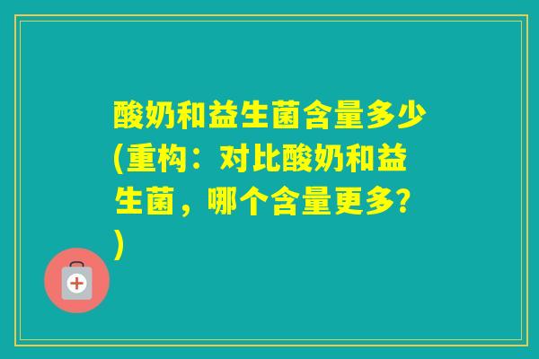 酸奶和益生菌含量多少(重构：对比酸奶和益生菌，哪个含量更多？)