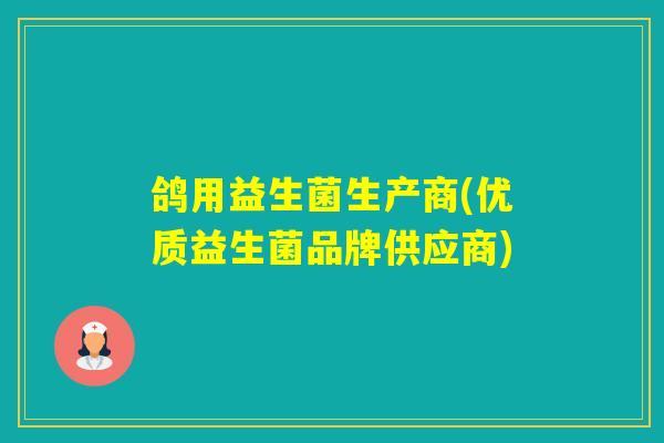 鸽用益生菌生产商(优质益生菌品牌供应商)