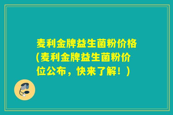 麦利金牌益生菌粉价格(麦利金牌益生菌粉价位公布，快来了解！)