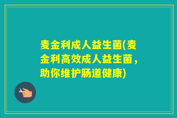 麦金利成人益生菌(麦金利高效成人益生菌，助你维护肠道健康)