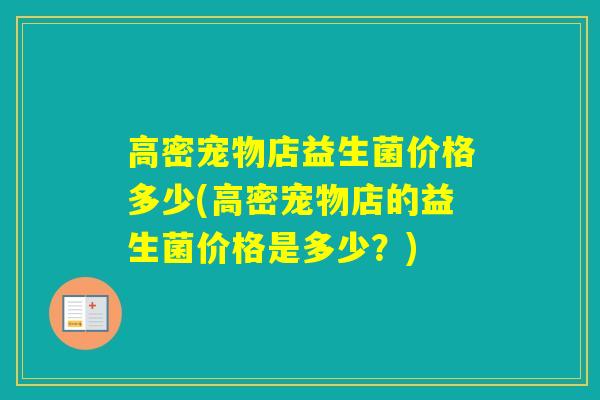 高密宠物店益生菌价格多少(高密宠物店的益生菌价格是多少？)