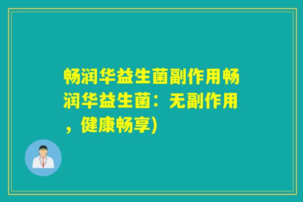 畅润华益生菌副作用畅润华益生菌：无副作用，健康畅享)