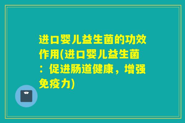 进口婴儿益生菌的功效作用(进口婴儿益生菌：促进肠道健康，增强力)