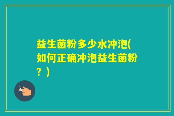 益生菌粉多少水冲泡(如何正确冲泡益生菌粉？)