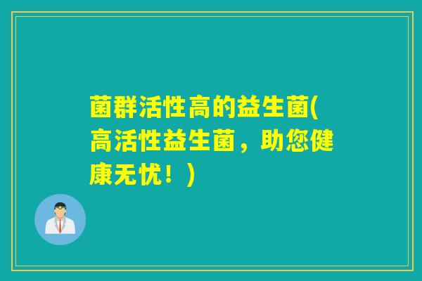 菌群活性高的益生菌(高活性益生菌，助您健康无忧！)