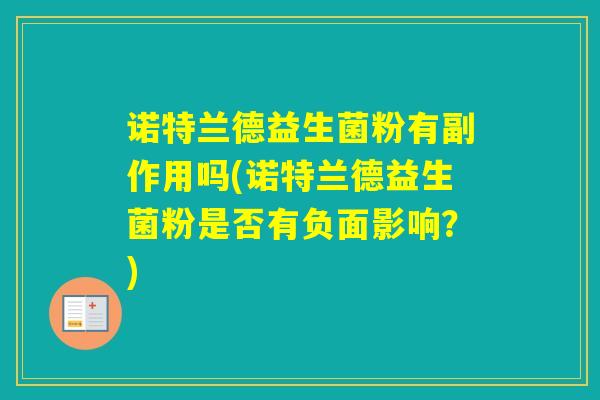 诺特兰德益生菌粉有副作用吗(诺特兰德益生菌粉是否有负面影响？)