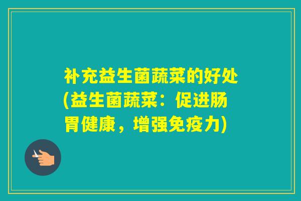 补充益生菌蔬菜的好处(益生菌蔬菜：促进肠胃健康，增强力)