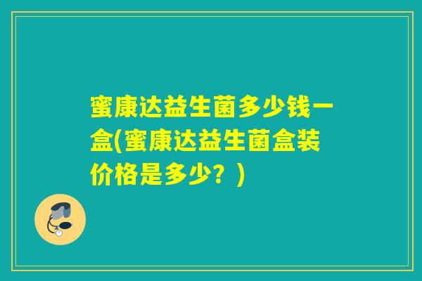 蜜康达益生菌多少钱一盒(蜜康达益生菌盒装价格是多少？)