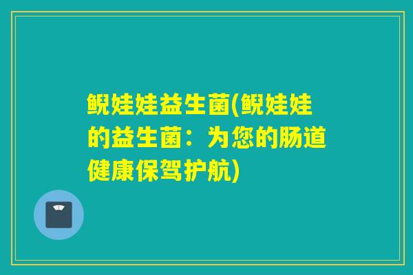 鲵娃娃益生菌(鲵娃娃的益生菌：为您的肠道健康保驾护航)