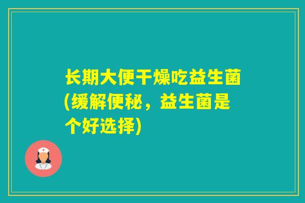 长期大便干燥吃益生菌(缓解，益生菌是个好选择)