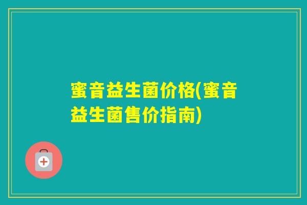 蜜音益生菌价格(蜜音益生菌售价指南)