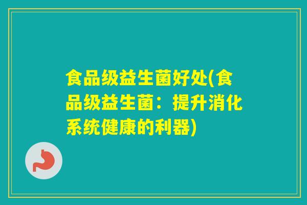 食品级益生菌好处(食品级益生菌：提升消化系统健康的利器)