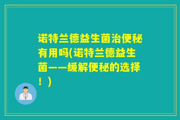 诺特兰德益生菌有用吗(诺特兰德益生菌——缓解的选择！)
