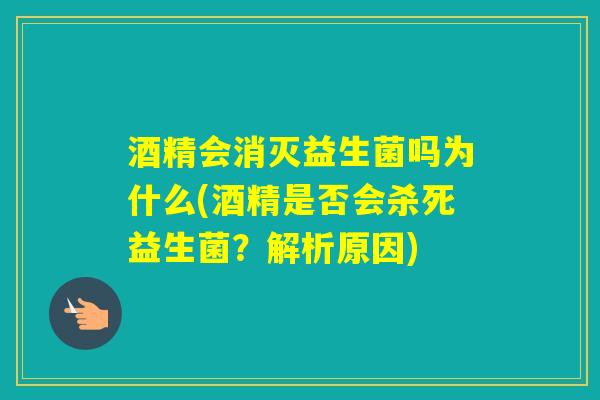 酒精会消灭益生菌吗为什么(酒精是否会杀死益生菌？解析原因)