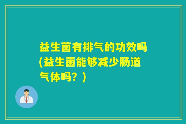 益生菌有排气的功效吗(益生菌能够减少肠道气体吗？)