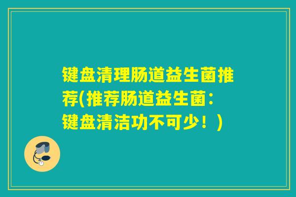 键盘清理肠道益生菌推荐(推荐肠道益生菌：键盘清洁功不可少！)