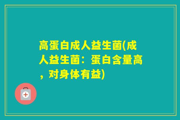 高蛋白成人益生菌(成人益生菌：蛋白含量高，对身体有益)