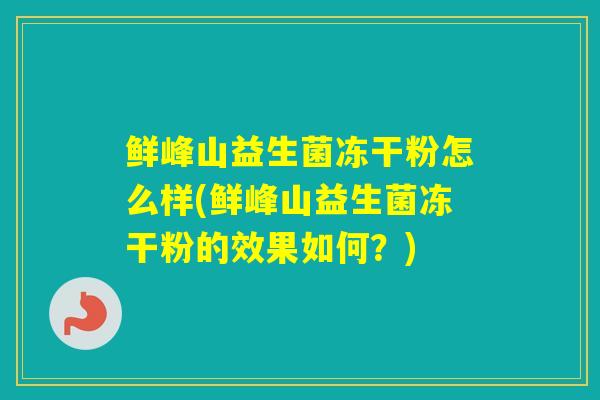 鲜峰山益生菌冻干粉怎么样(鲜峰山益生菌冻干粉的效果如何？)