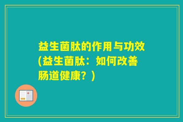 益生菌肽的作用与功效(益生菌肽：如何改善肠道健康？)